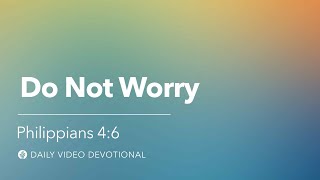 Do Not Worry | Philippians 4:6 | Our Daily Bread Video Devotional