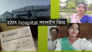 হঠাৎ Hospital পালোগৈ কিয়? মানুহৰ কেতিয়া কি hoi কোনেও নাজানে ন #vlog