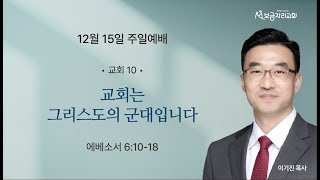 2024년 12월 15일 보금자리교회 주일예배 🌿제목 : 교회는 그리스도의 군대입니다(2) 🌿성경말씀 : 에베소서 6:10~18 🌿설교 : 이기진 목사