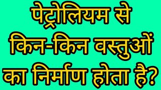 पेट्रोलियम से किन-किन वस्तुओं का निर्माण होता है?|What items are made from petroleum?|समाजिक विज्ञान