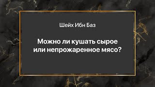 Шейх Ибн Баз - Можно ли кушать сырое или непрожаренное мясо?