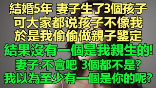 那孩子的親生父親是誰？結婚5年，妻子生了3個孩子。可大家都說孩子不像我。於是我偷偷做親子鑒定，結果沒有一個是我親生的！妻子：不會吧，3個都不是？我以為至少有一個是你的呢？