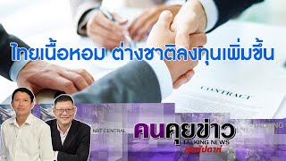 ไทยเนื้อหอม ต่างชาติลงทุนเพิ่มขึ้น : คนคุยข่าวสุสัปดาห์