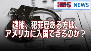 【IMS News】逮捕、犯罪歴ある方は、アメリカに入国できるのか？ | 行政書士法人IMS