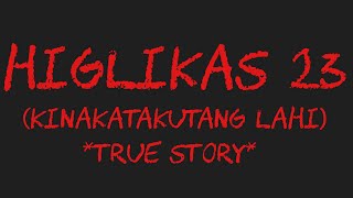 HIGLIKAS 23 (Kinakatakutang Lahi) *True Story*