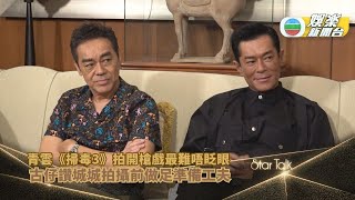 StarTalk丨青雲《掃毒3》拍開槍戲最難唔眨眼 古仔讚城城拍攝前做足準備工夫