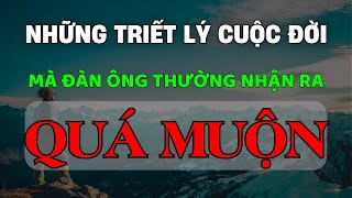 Những Triết Lý Cuộc Đời Mà Đàn Ông Thường Nhận Ra Quá Muộn | Triết Lý Cuộc Sống