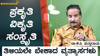 ಪ್ರಕೃತಿ-ವಿಕೃತಿ-ಸಂಸ್ಕೃತಿ | ತಿಳಿಯಲೇ ಬೇಕಾದ ವ್ಯತ್ಯಾಸಗಳು | ಡಾ.ಕೆ.ಪಿ. ಪುತ್ತುರಾಯ