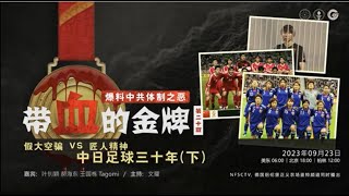 2023.09.23 带血的金牌（二十）爆料中共体制之恶 - 带血的金牌，假大空骗 VS 匠人精神 中日足球三十年（下） 嘉宾：叶钊颖 郝海东 王国栋 Tagomi 主持：文耀