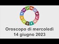 Oroscopo di mercoledì 14 giugno 2023