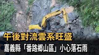 午後對流雲系旺盛 嘉義縣「番路鄉山區」小心落石雨－民視新聞