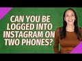 Can you be logged into Instagram on two phones?