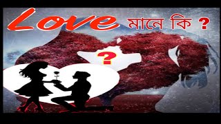 What is LOVE  ? (প্ৰেম মানে কি  ?)