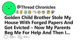 Golden Child Bro Stole My House With Forged Papers And Got Evicted Now My Parents Beg Me For Help...