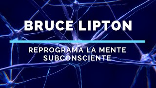 Bruce Lipton:  Reprogramar La Mente Subconsciente