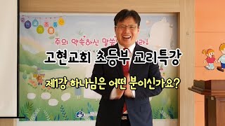 고현교회 초등부 교리특강 - 제1강 하나님은 어떤 분이신가요?