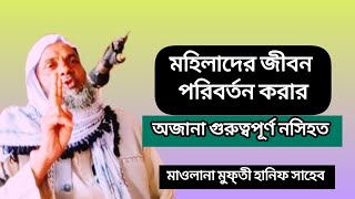 মহিলাদের জীবন পরিবর্তন করার অজানা গুরুত্বপূর্ণ নসিহত Maulana Mufti Hanif Saheb