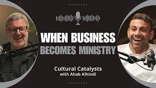 When Business Become Ministry || Cultural Catalysts with Ahab Alhindi