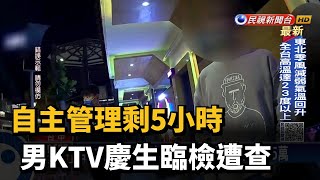 自主管理剩5小時 男KTV慶生臨檢遭查－民視台語新聞