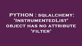 PYTHON : sqlalchemy: 'InstrumentedList' object has no attribute 'filter'