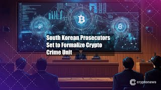 South Korean Prosecutors Set to Formalize Crypto Crime Unit