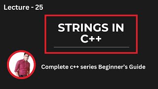 Lecture 25: Strings in C++ | Creation, Initialization, Access & Functions