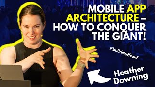 Mobile App Architecture How to Conquer the Giant! | Heather Downing