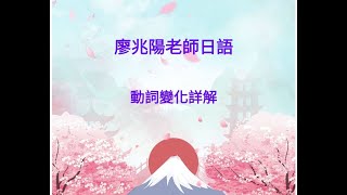 廖兆陽老師日語  動詞變化總整理