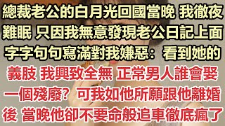 總裁老公的白月光回國當晚，我徹夜難眠，只因我無意發現老公日記，上面字字句句寫滿對我嫌惡：看到她的義肢，我興致全無，正常男人誰會娶一個殘廢？可我如他所願跟他離婚後，當晚他卻不要命般追車徹底瘋了#九點夜讀