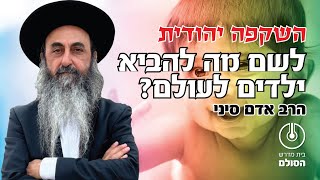 השקפה: לשם מה להביא ילדים לעולם? | הרב אדם סיני שליט\