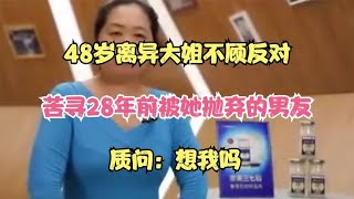 48岁离异大姐不顾反对，苦寻28年前被她抛弃的男友，质问：想我吗