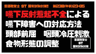 言語聴覚士(ST)国家試験対策【23-85】嚥下反射惹起不全による嚥下障害への対応方法　頭部前屈　咽頭冷圧刺激　食物形態の調整　嚥下障害