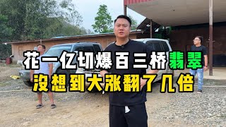 花一亿切爆百三桥翡翠！没想到大涨翻了几倍！—— | 缅邦矿业强总 | 缅甸翡翠矿区 | 翡翠源头 | 赌石 | 翡翠原石 | 缅甸宝石矿 | 缅甸金矿