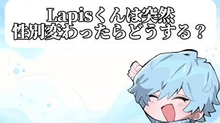 Lapisくんは突然性別が変わったらどうする？