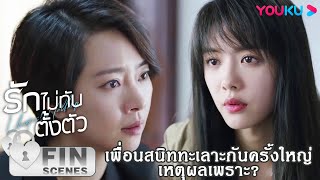 FIN | เพื่อนสนิททะเลาะกันหนัก เหตุผลเพราะ | รักไม่ทันตั้งตัว | YOUKU