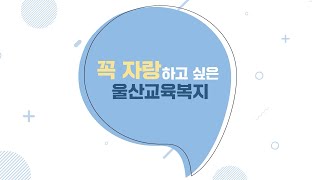 꼭~ 자랑하고 싶은 ㅣ울산교육복지