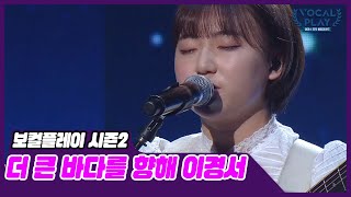 [선공개] 더욱 깊고 큰 바다로 나아갈 서울예대 이경서의 결승전 무대 | 보컬플레이2