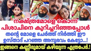 നക്ഷത്ര മോളെ കുറിച്ചറിഞ്ഞപ്പോൾ തന്റെ മോളെ ചേർത്ത് നിർത്തി ഈ ഉസ്താദ് പറഞ്ഞ അനുഭവം കേട്ടോ...!