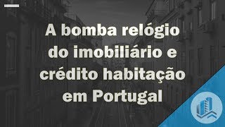 Imobiliário em Portugal - A bomba relógio do crédito habitação e a bolha imobiliária