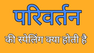 परिवर्तन की स्पेलिंग | Parivartan ki spelling | Spelling of parivartan