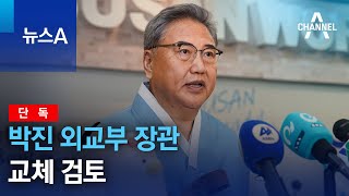 [단독]박진 외교부 장관 교체 검토 | 뉴스A