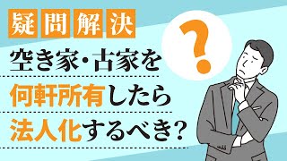 【疑問解決】空き家・古家を何軒所有したら法人化するべき？【空き家・古家不動産投資】