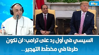 السيسي في أول رد على ترامب لن نكون طرفا في مخطّط التهجير.. حاتم بلحاج يعلّق