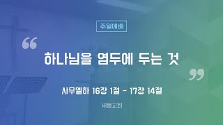 [새봄교회] 12/15 주일예배 - "하나님을 염두에 두는 것" (사무엘하 16:1-17:14)