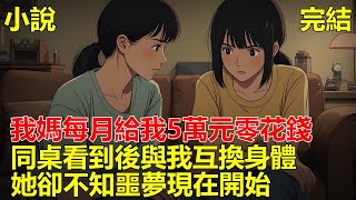 上高中後我在學校，我媽每月給我5萬元零花錢，同桌看到後羡慕不已，設計與我互換身體，她以為從此能過上富足生活，卻不知噩夢現在開始！#小说 #一口气看完 #推文