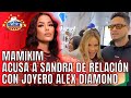 MAMIKIM ACUSA A SANDRA DE RELACIÓN CON JOYERO ALEX DIAMOND Y SANDRA RESPONDE HISTÉRICA