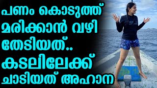 പണം കൊടുത്ത് മരിക്കാൻ വഴി തേടിയത്..കടലിലേക്ക് ചാടിയത് അഹാന