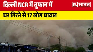 Delhi-NCR Weather:  दिल्ली NCR में तूफान में घर गिरने से 17 लोग घायल |R Bharat