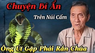 Chuyện Bí Ẩn Trên Núi Cấm Ông Út Gặp Phải Rắn Chúa..