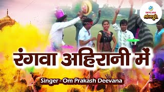 Rangwaib Ahirane Mein || Latest Bhojpuri Holi Song || Om Prakash Deevana || Full HD Video